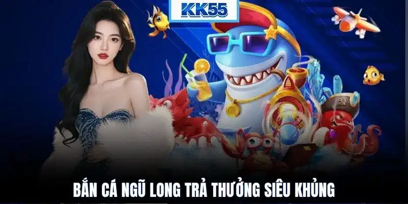 Bắn cá Ngũ Long trả thưởng siêu khủng