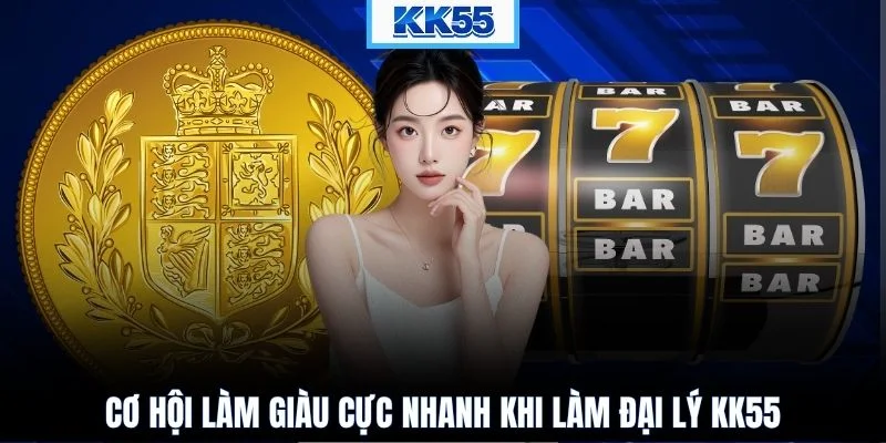 Cơ hội làm giàu cực nhanh khi làm đại lý KK55