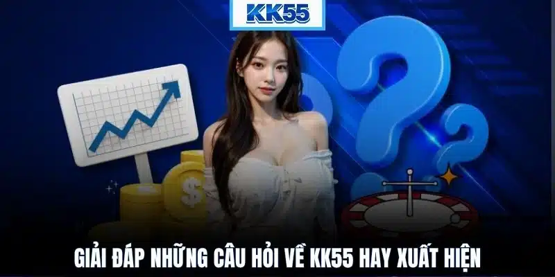 Giải đáp những câu hỏi về KK55 hay xuất hiện