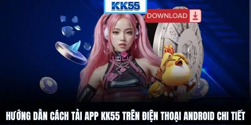 Hướng dẫn cách tải app KK55 trên điện thoại Android chi tiết