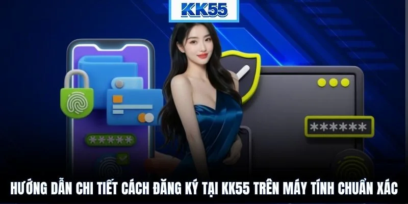 Hướng dẫn chi tiết cách đăng ký tại KK55 trên máy tính chuẩn xác