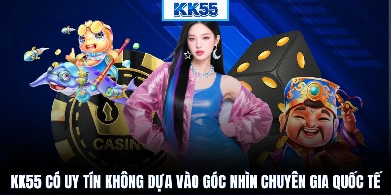 KK55 có uy tín không dựa vào góc nhìn chuyên gia quốc tế