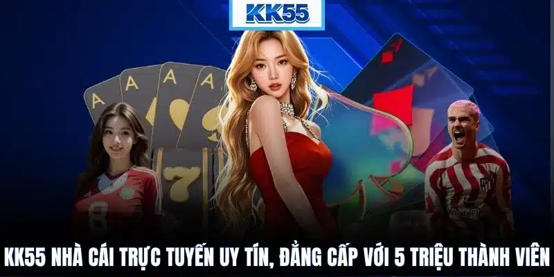 KK55 nhà cái trực tuyến uy tín, đẳng cấp với 5 triệu thành viên