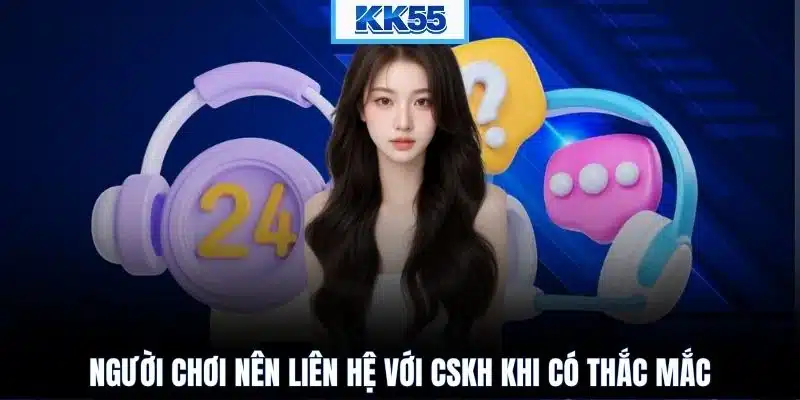 Người chơi nên liên hệ với CSKH khi có thắc mắc