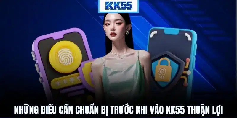 Những điều cần chuẩn bị trước khi vào KK55 thuận lợi