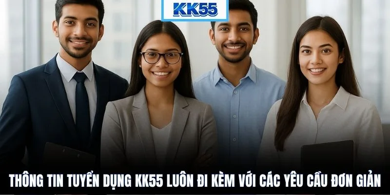 Thông tin tuyển dụng KK55 luôn đi kèm với các yêu cầu đơn giản