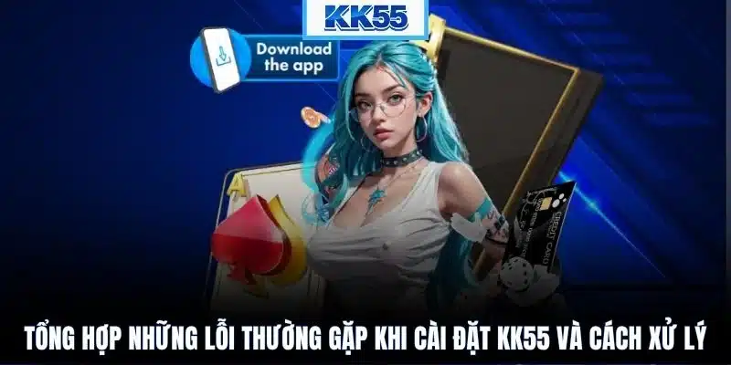 Tổng hợp những lỗi thường gặp khi cài đặt KK55 và cách xử lý