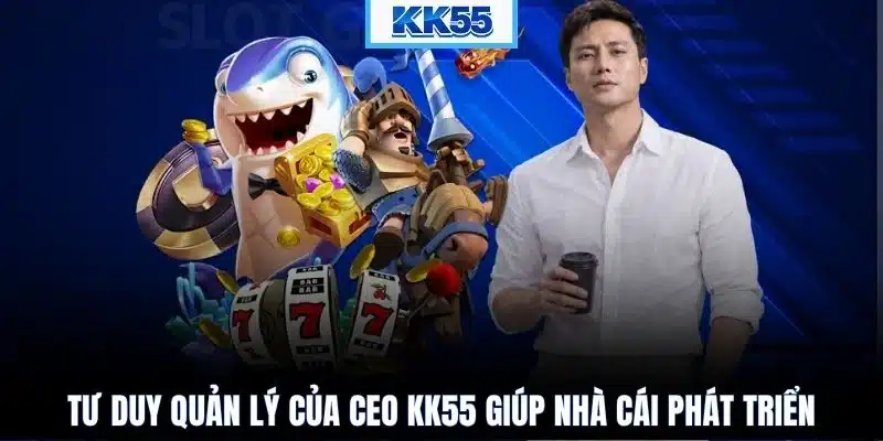 Tư duy quản lý của CEO KK55 giúp nhà cái phát triển