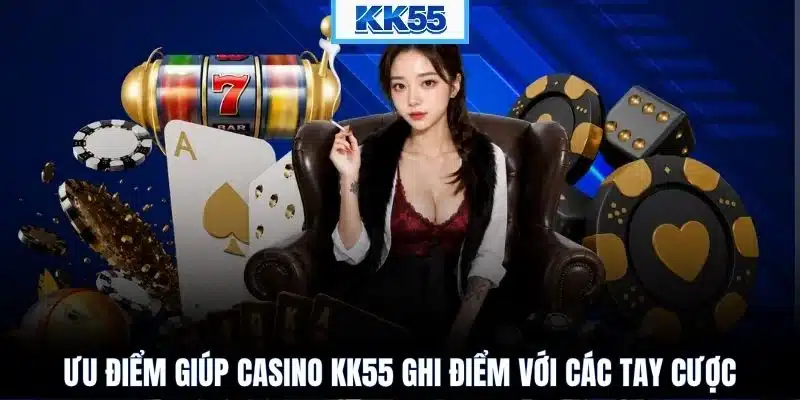 Ưu điểm giúp Casino KK55 ghi điểm với các tay cược